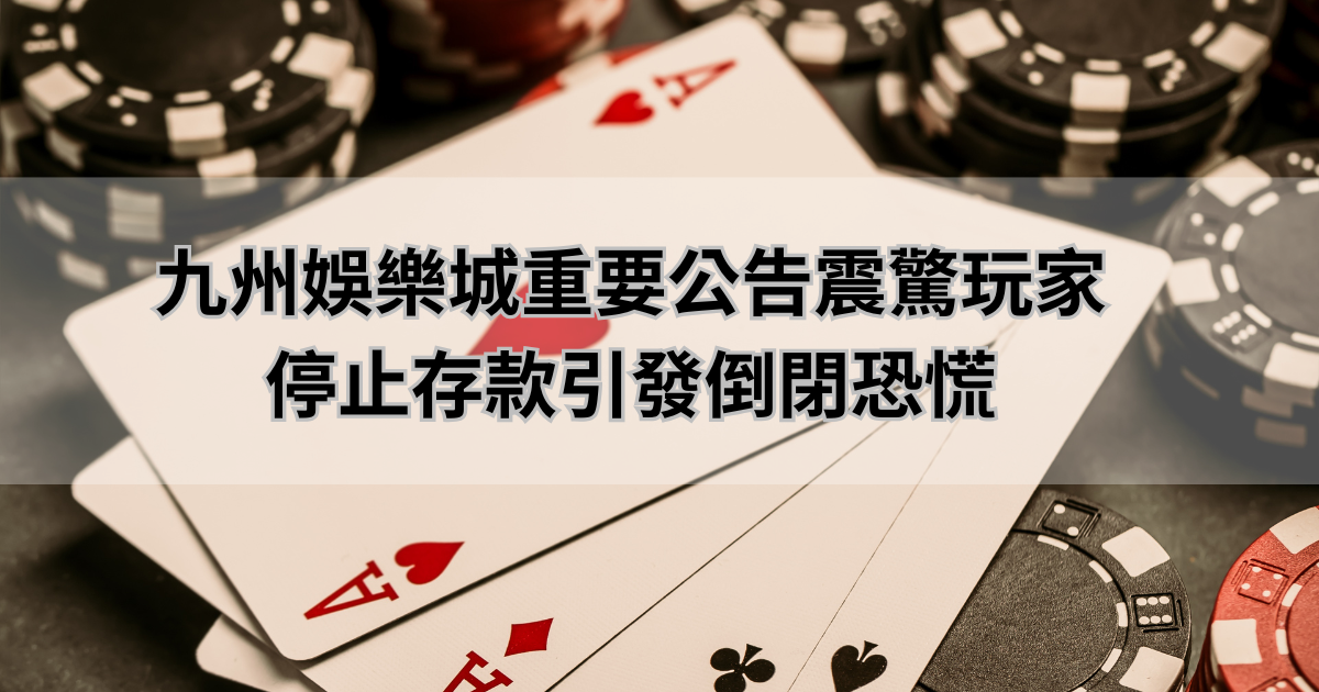 九州娛樂城重要公告震驚玩家，停止存款引發倒閉恐慌