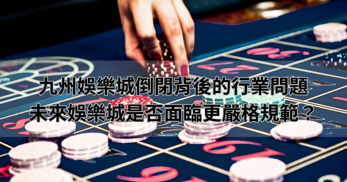 九州娛樂城倒閉背後的行業問題，未來娛樂城是否面臨更嚴格規範？