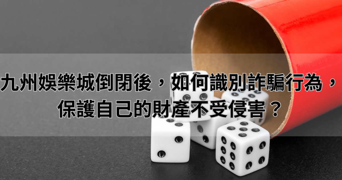 九州娛樂城倒閉後，如何識別詐騙行為，保護自己的財產不受侵害？